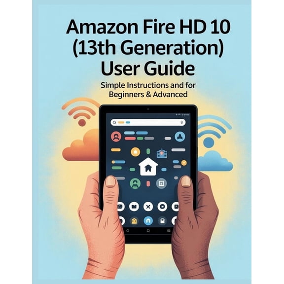 Amazon Fire HD 10 (13th Generation) User Guide: The Comprehensive Manual with Tips and Secrets, Simple Instructions and , (Paperback)