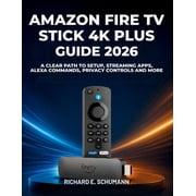 Amazon Fire TV Stick 4K Plus Guide 2026 A Clear Path to Setup, Streaming Apps, Alexa Commands, Privacy Controls and Mor, Paperback