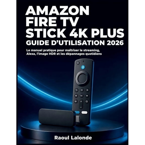 Amazon Fire TV Stick 4K Plus Guide d'Utilisation 2026: Le manuel pratique pour matriser le streaming, Alexa, l'image HD, (Paperback)