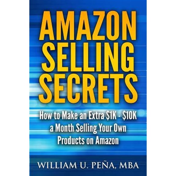 Amazon Selling Secrets: How to Make an Extra $1K - $10K a Month Selling Your Own Products on Amazon (Paperback)