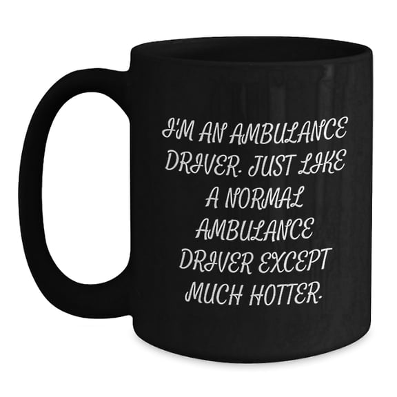 Ambulance Driver Humor Gifts from Friends Funny Birthday Unique Mug for Ambulance Driver, Black Coffee Mug with Humorous Quote, 11oz or 15oz, Microwave and Dishwasher Safe