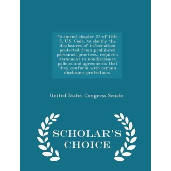To Amend Chapter 23 of Title 5, U.S. Code, to Clarify the Disclosures of Information Protected from Prohibited Personnel Practices, Require a Statemen Paperback