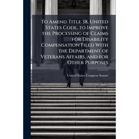 To Amend Title 38, United States Code, to Improve the Processing of Claims for Disability Compensation Filed With the Department of Veterans Affairs, and for Other Purposes (Paperback)