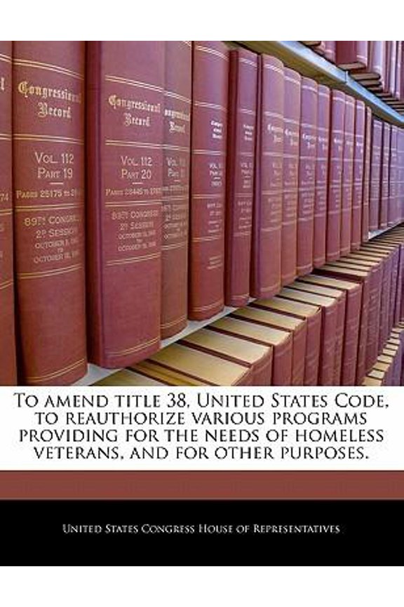 To Amend Title 38, United States Code, to Reauthorize Various Programs Providing for the Needs of Homeless Veterans, and for Other Purposes. Paperback