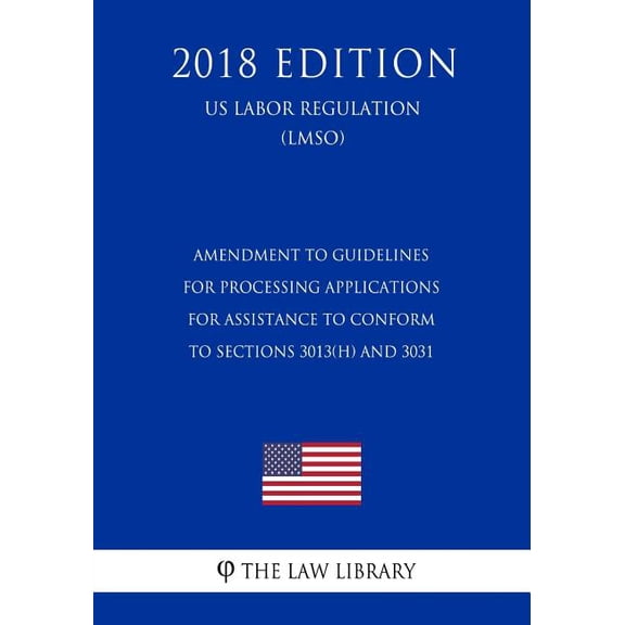 Amendment to Guidelines for Processing Applications for Assistance To Conform to Sections 3013(h) and 3031 (US Labor Regulation) (LMSO) (2018 Edition) (Paperback)