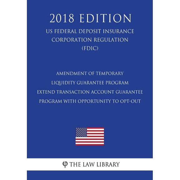 Amendment of Temporary Liquidity Guarantee Program - Extend Transaction Account Guarantee Program with Opportunity to Opt-Out (US Federal Deposit Insurance Corporation Regulation) (FDIC) (2018 Edition