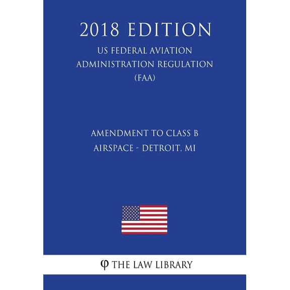 Amendment to Class B Airspace - Detroit, MI (US Federal Aviation Administration Regulation) (FAA) (2018 Edition) (Paperback)