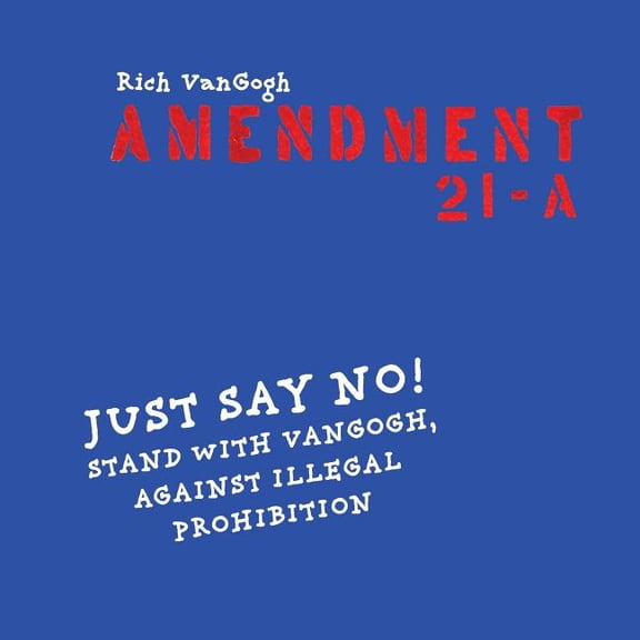 Amendment21-A: Just Say No! Stand with VanGogh Against Illegal Prohibition Paperback Rich VanGogh