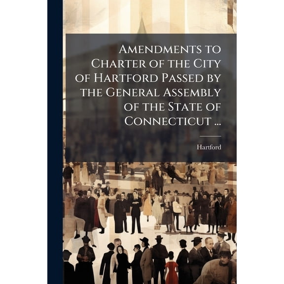 Amendments to Charter of the City of Hartford Passed by the General Assembly of the State of Connecticut ... : 1921 and Ordinances of the City of Hartford Adopted July 1, 1920 to October 1, 1921, Inclusive (Paperback)