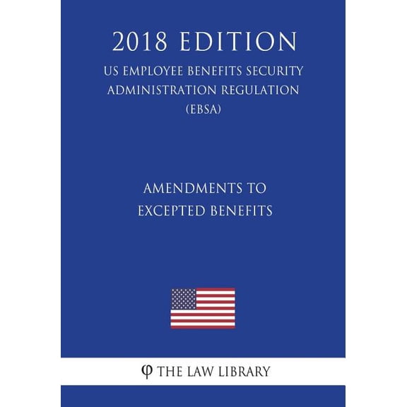 Amendments to Excepted Benefits US Employee Benefits Security Administration Regulation EBSA 2018 Edition Paperback 1723405302 9781723405303 The Law Library