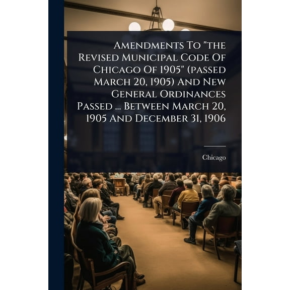 Amendments To "the Revised Municipal Code Of Chicago Of 1905" (passed March 20, 1905) And New General Ordinanc, (Paperback)