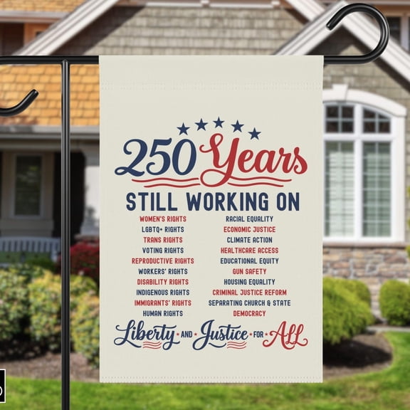 America 250 Years, Still Working On Liberty and Justice For ALL Yard Garden House Flag, Liberal Leftist Human Rights Political Activist