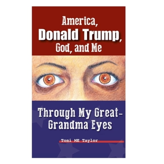 America, Donald Trump, God, and Me: Through My Great-Grandma Eyes (Hardcover)