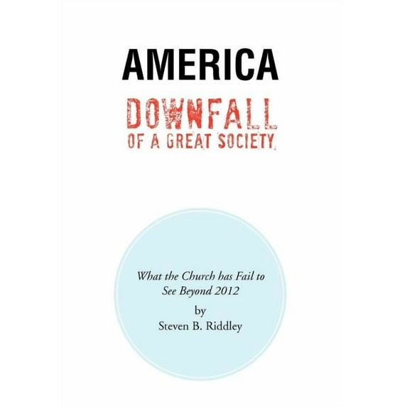 America Downfall Of A Great Society : What the Church has Fail to See Beyond 2012 (Hardcover)