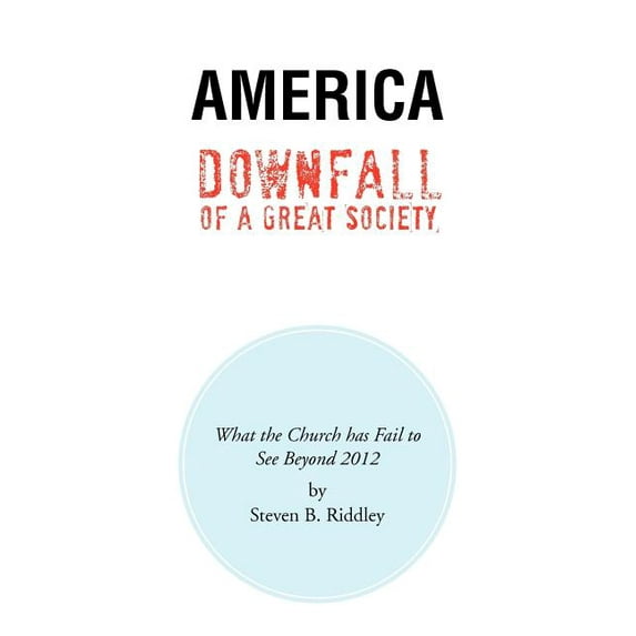 America Downfall of a Great Society : What the Church Has Fail to See Beyond 2012