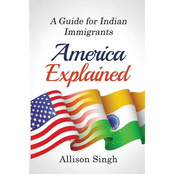 America Explained: A Guide for Indian Immigrants, (Paperback)