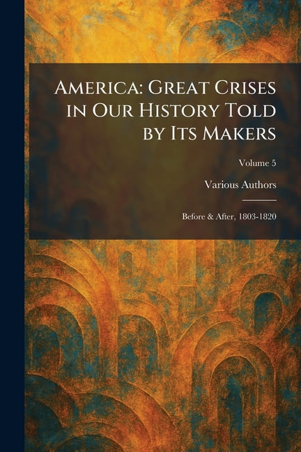 America: Great Crises in Our History Told by Its Makers: Before & After, 1803-1820, (Paperback)