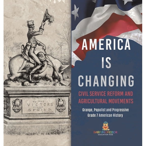 America Is Changing: Civil Service Reform and Agricultural Movements Grange, Populist and Progressive Grade 7 American H, (Hardcover)