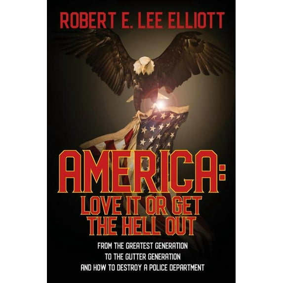 America: Love it or Get the Hell Out: From the Greatest Generation to the Gutter Generation and How to Destroy a Police , (Paperback)