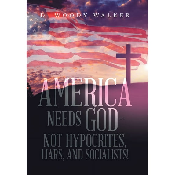 America Needs God - Not Hypocrites, Liars, and Socialists!, (Hardcover)