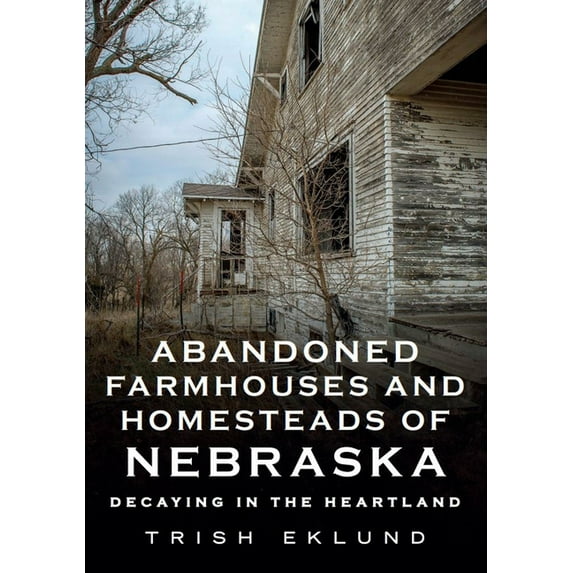 Abandoned Farmhouses and Homesteads of Nebraska: Decaying in the Heartland (Paperback)