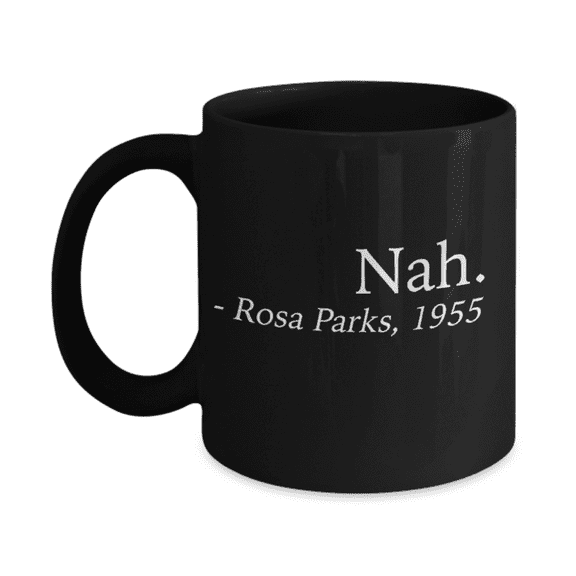 America USA Politics Lovers Mugs, Nah Rosa Parks 1955 - Black Coffee Mug Porcelain Tea Cup 11 oz - Great Gift