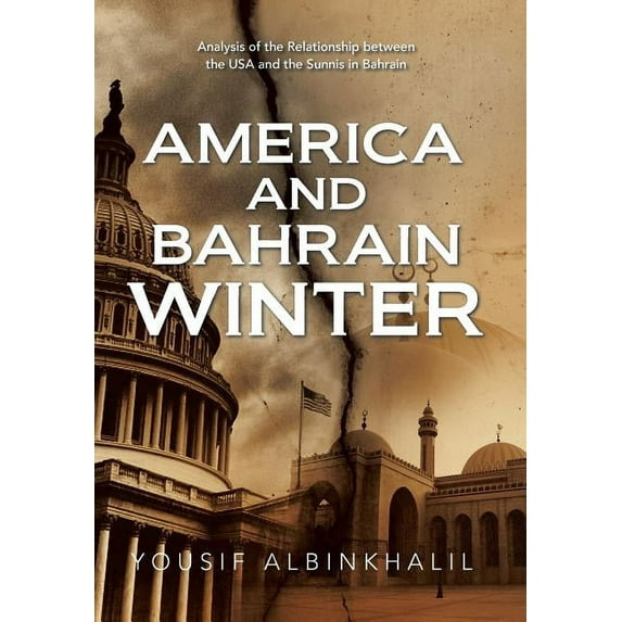 America and Bahrain Winter: Analysis of the Relationship Between the USA and the Sunnis in Bahrain (Hardcover) by Yousif Albinkhalil