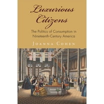 America in the Nineteenth Century Luxurious Citizens: The Politics of Consumption in Nineteenth-Century America, (Hardcover)