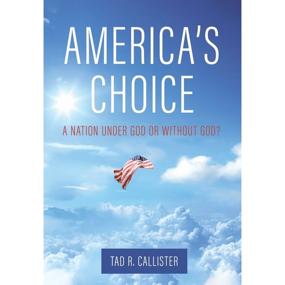 America's Choice: A Nation Under God or Without God? (Hardcover) by Tad R Callister