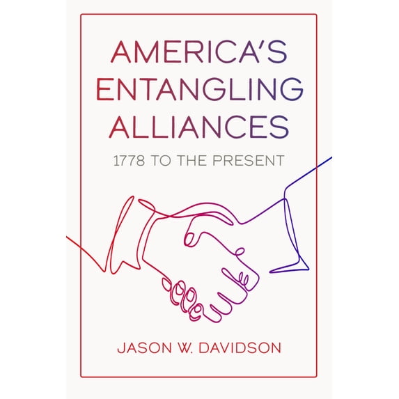 America's Entangling Alliances: 1778 to the Present, (Hardcover)