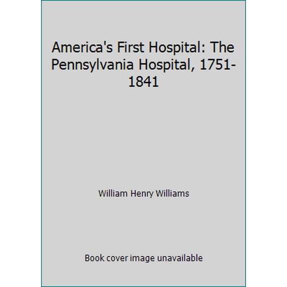 Pre-Owned America's First Hospital: The Pennsylvania Hospital, 1751-1841 (Hardcover) 0910702020 9780910702027