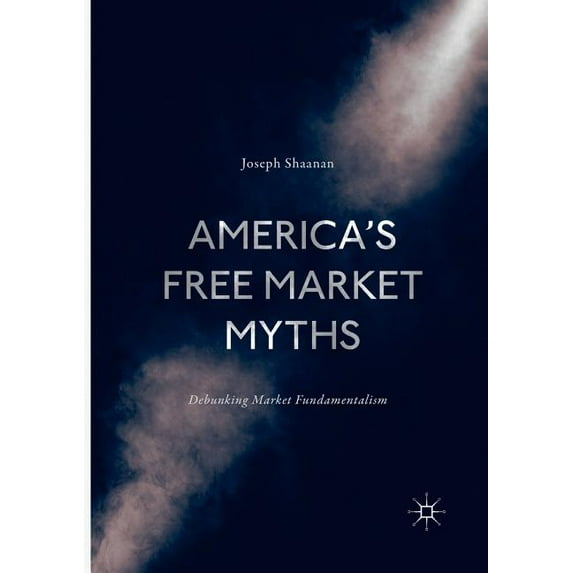 America's Free Market Myths: Debunking Market Fundamentalism, (Paperback)