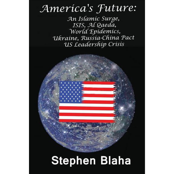 America's Future: An Islamic Surge, Isis, Al Qaeda, World Epidemics, Ukraine, Russia-China Pact, Us Leadership Crisis, (Paperback)