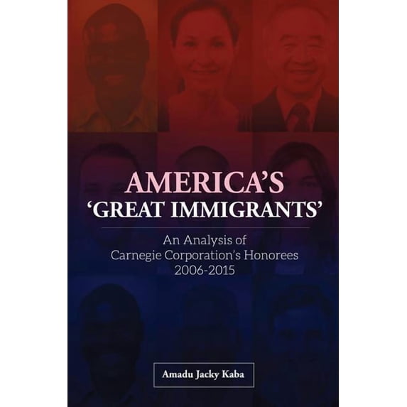 America's 'Great Immigrants': An Analysis of Carnegie Corporation's Honorees, 2006-2015, (Paperback)