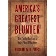 Americas Greatest Blunder The Fateful Decision to Enter World War One, Hardcover