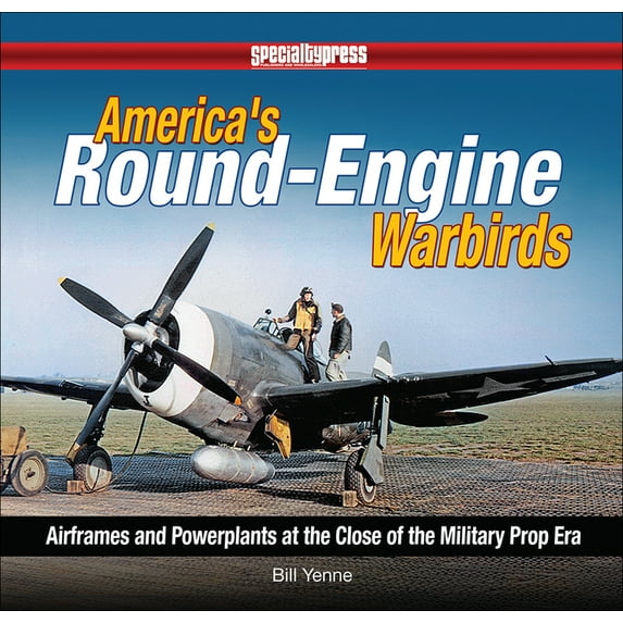 America's Round-Engine Warbirds: Airframes and Powerplants at the Close of the Military Prop Era (Hardcover)