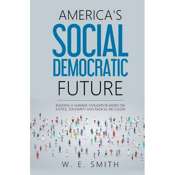 America's Social Democratic Future: Building a Humane Civilization Based on Justice, Solidarity and Radical Inclusion: B, (Paperback)