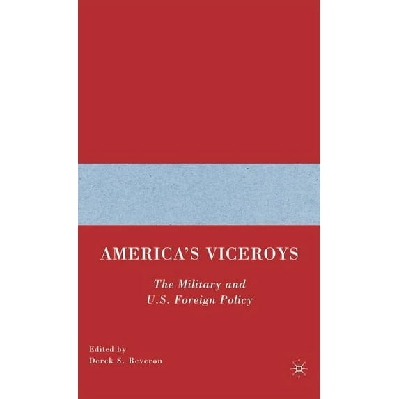 America's Viceroys: The Military and U.S. Foreign Policy, (Hardcover)