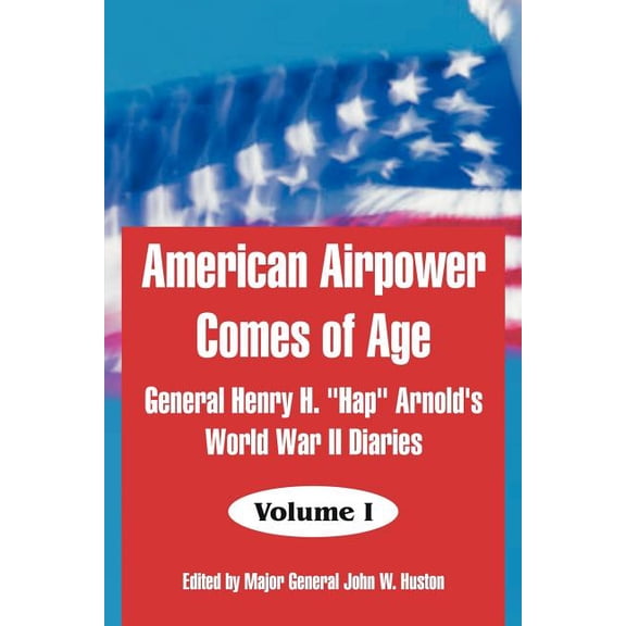 American Airpower Comes of Age: General Henry H. "Hap" Arnold's World War II Diaries, (Paperback)
