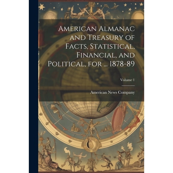 American Almanac and Treasury of Facts, Statistical, Financial, and Political, for ... 1878-89; Volume 1 (Paperback)