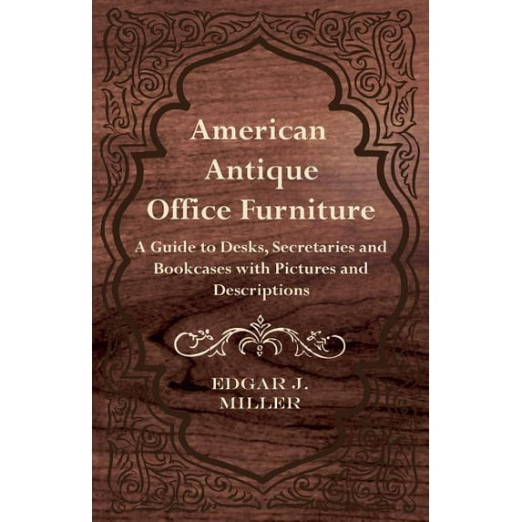 American Antique Office Furniture - A Guide to Desks, Secretaries and Bookcases, with Pictures and Descriptions (Paperback)