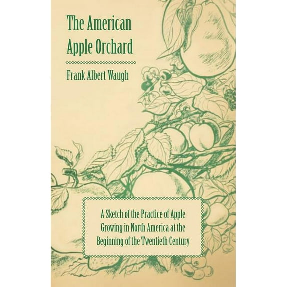 American Apple Orchard : A Sketch of the Practice of Apple Growing in North America at the Beginning of the Twentieth Century