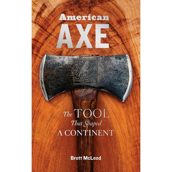 American Axe: The Tool That Shaped a Continent, (Hardcover)
