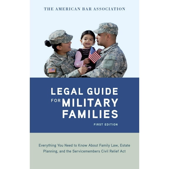 The American Bar Association Legal Guide for Military Families : Everything You Need to Know about Family Law, Estate Planning, and the Servicemembers Civil Relief Act