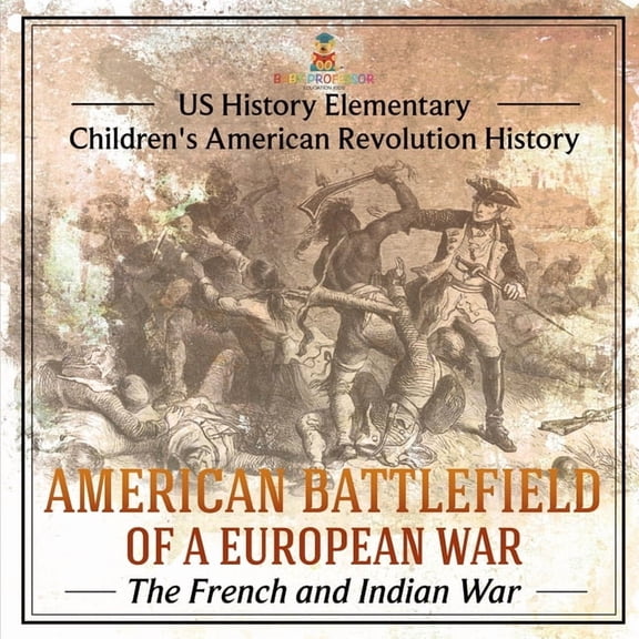 American Battlefield of a European War: The French and Indian War - US History Elementary Children's American Revolution, (Paperback)