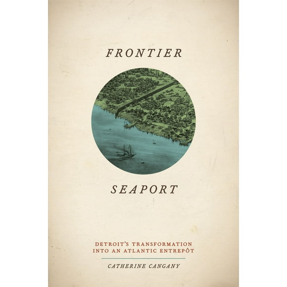 American Beginnings, 1500-1900: Frontier Seaport : Detroit's Transformation into an Atlantic Entrepôt (Hardcover)