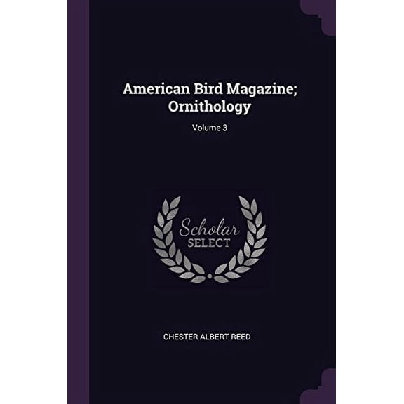 American Bird Magazine; Ornithology; Volume 3 Paperback 137785759X 9781377857596 Chester Albert Reed