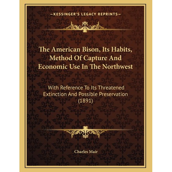 The American Bison, Its Habits, Method Of Capture And Economic Use In The Northwest : With Reference To Its Threatened Extinction And Possible Preservation (1891) (Paperback)