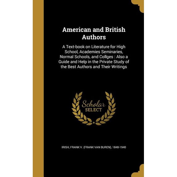 American and British Authors : A Text-book on Literature for High School, Academies Seminaries, Normal Schools, and Collges: Also a Guide and Help in the Private Study of the Best Authors and Their Writings (Hardcover)