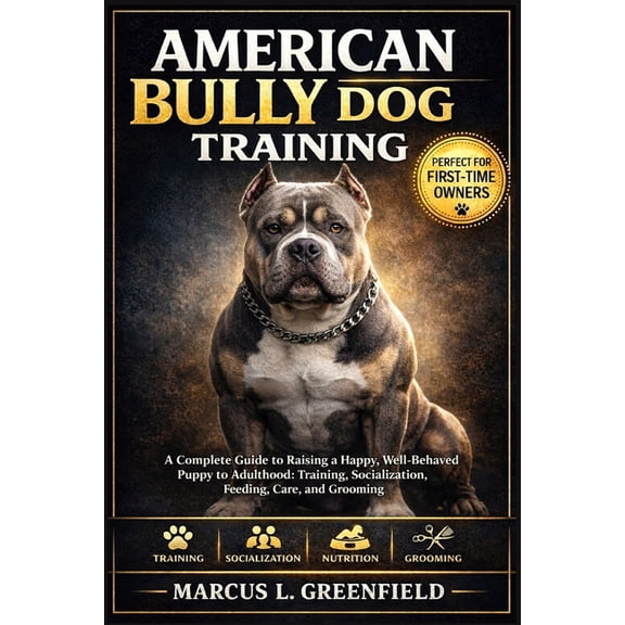 American Bully Dog Training: A Complete Guide to Raising a Happy, Well-Behaved Puppy to Adulthood: Training, Socializati, (Paperback)